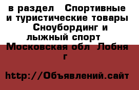  в раздел : Спортивные и туристические товары » Сноубординг и лыжный спорт . Московская обл.,Лобня г.